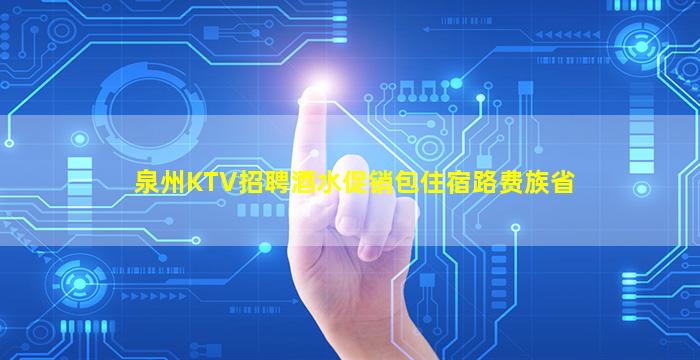 泉州KTV招聘酒水促销包住宿路费族省