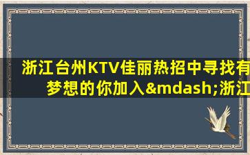 浙江台州KTV佳丽热招中寻找有梦想的你加入—浙江台州萝岗生意好的KTV招聘高薪岗位待遇福利丰厚