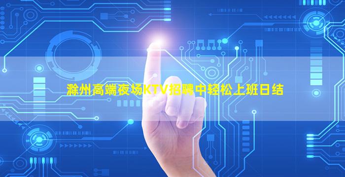 滁州高端夜场KTV招聘中轻松上班日结